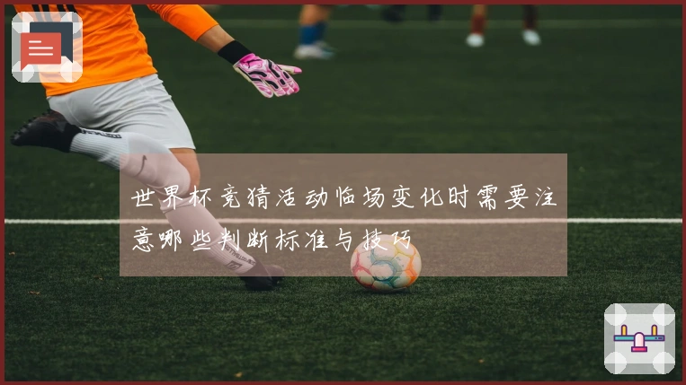 世界杯竞猜活动临场变化时需要注意哪些判断标准与技巧