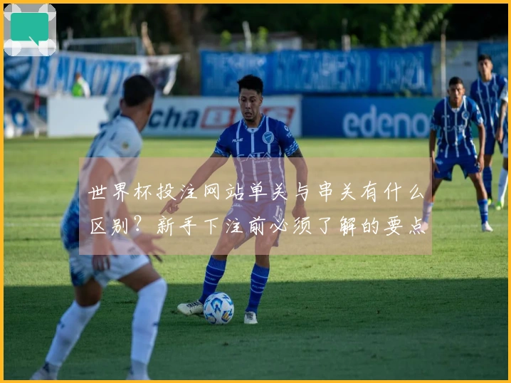 世界杯投注网站单关与串关有什么区别？新手下注前必须了解的要点