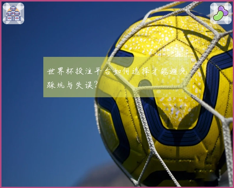 世界杯投注平台如何选择才能避免踩坑与失误？