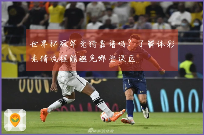 世界杯冠军竞猜靠谱吗?了解体彩竞猜流程能避免哪些误区