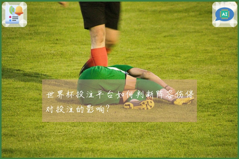 世界杯投注平台如何判断阵容伤停对投注的影响?