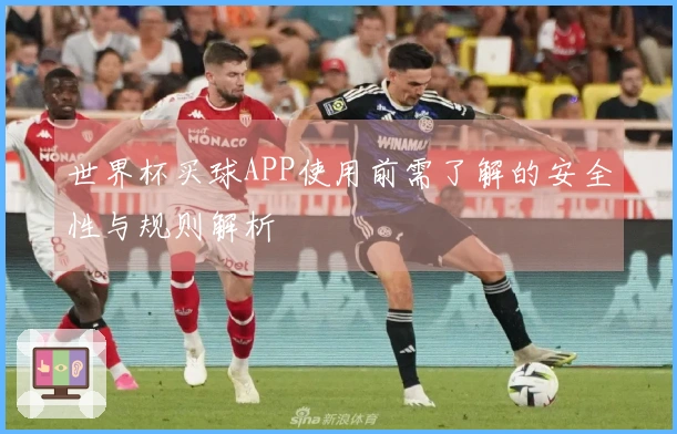 世界杯买球APP使用前需了解的安全性与规则解析