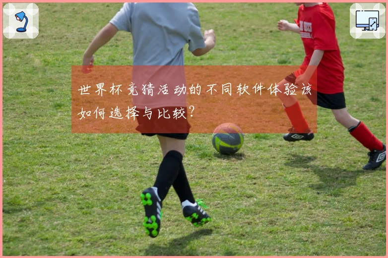 世界杯竞猜活动的不同软件体验该如何选择与比较？