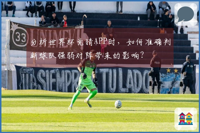 分析世界杯竞猜APP时,如何准确判断球队强弱对阵带来的影响?