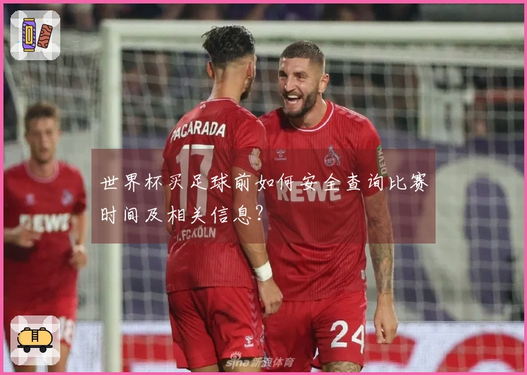 世界杯买足球前如何安全查询比赛时间及相关信息？