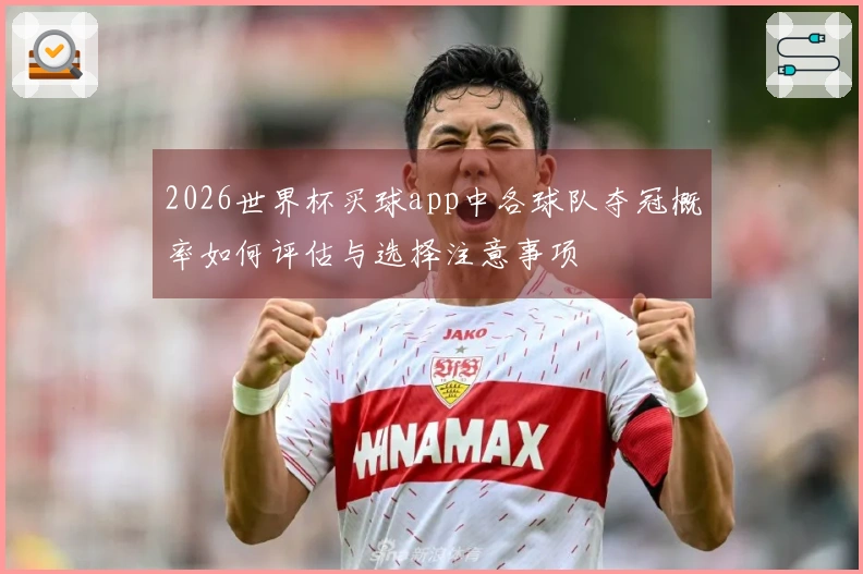 2026世界杯买球app中各球队夺冠概率如何评估与选择注意事项