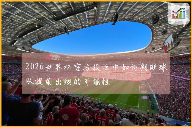 2026世界杯官方投注中如何判断球队提前出线的可能性