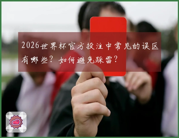 2026世界杯官方投注中常见的误区有哪些？如何避免踩雷？