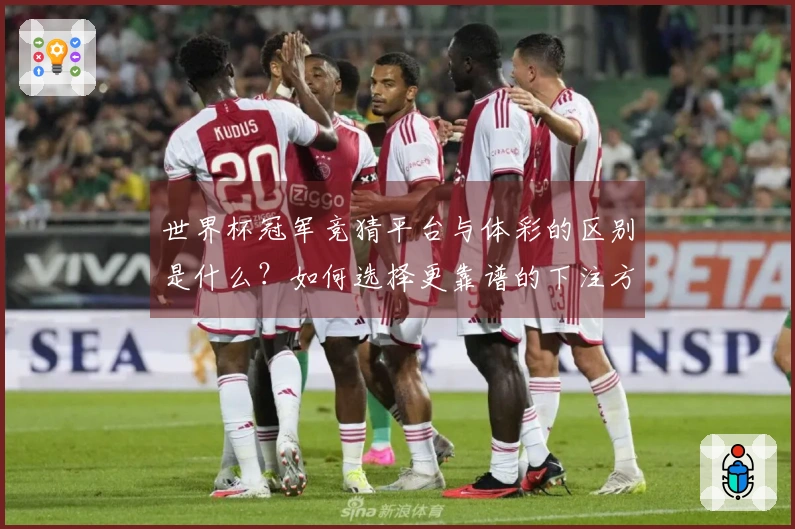 世界杯冠军竞猜平台与体彩的区别是什么？如何选择更靠谱的下注方式？