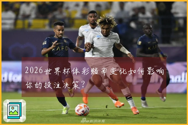 2026世界杯体彩赔率变化如何影响你的投注决策？