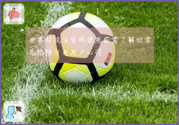 世界杯投注官网使用前需了解的常见陷阱与老用户心得