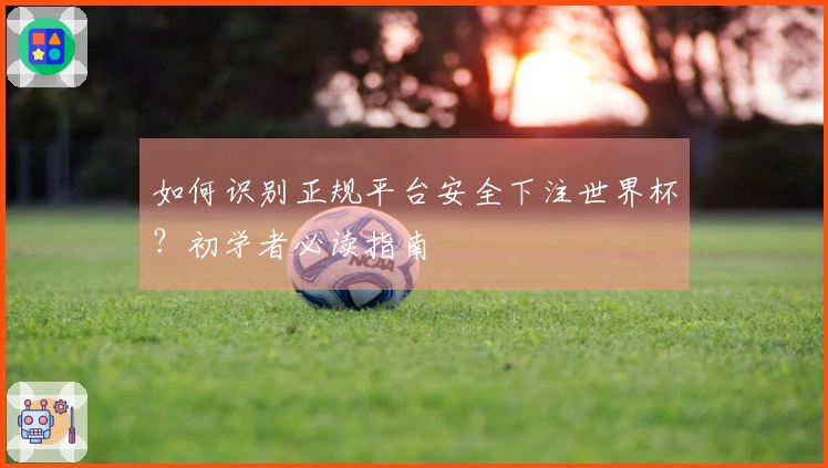 如何识别正规平台安全下注世界杯？初学者必读指南