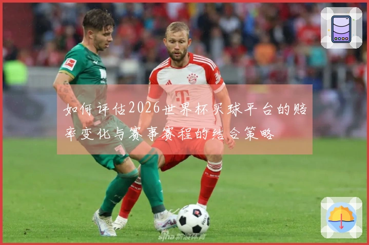 如何评估2026世界杯买球平台的赔率变化与赛事赛程的结合策略