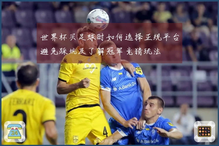 世界杯买足球时如何选择正规平台避免踩坑及了解冠军竞猜玩法