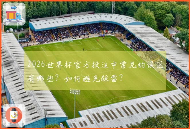 2026世界杯官方投注中常见的误区有哪些？如何避免踩雷？