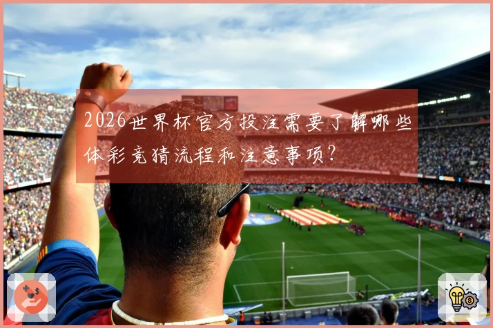 2026世界杯官方投注需要了解哪些体彩竞猜流程和注意事项？