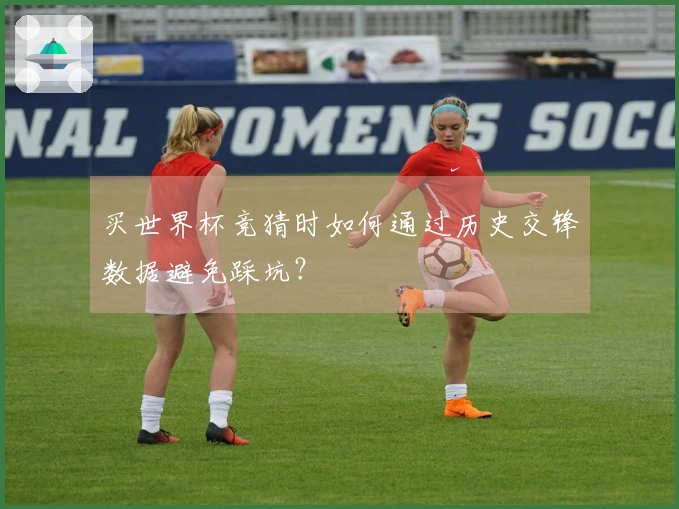买世界杯竞猜时如何通过历史交锋数据避免踩坑？