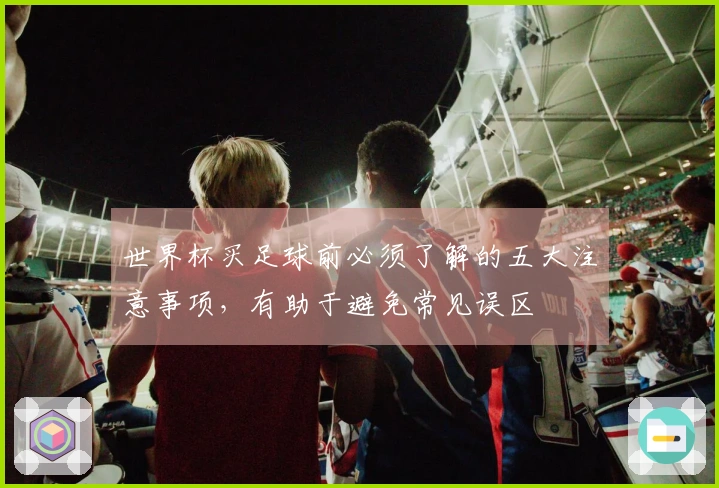 世界杯买足球前必须了解的五大注意事项，有助于避免常见误区